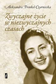 Zwyczajne życie w niezwyczajnych czasach. Autor: Frenkel-Czarniecka Aleksandra. Dadada.pl Okładka książki Zwyczajne życie w niezwyczajnych czasach