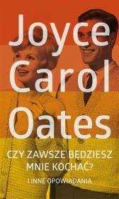 Czy zawsze będziesz mnie kochać?. Autor: Joyce Carol Oates. Dadada.pl Okładka książki Czy zawsze będziesz mnie kochać?