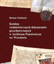 Katalog średniowiecznych dokumentów przechowywanych w Archiwum Państwowym we Wrocławiu. Autor: Stelmach Roman. Dadada.pl Okładka książki Katalog średniowiecznych dokumentów przechowywanych w Archiwum Państwowym we Wrocławiu