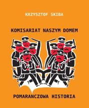 Komisariat naszym domem Pomarańczowa historia. Autor: Skiba Krzysztof. Dadada.pl Okładka książki Komisariat naszym domem Pomarańczowa historia