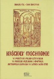 Kościoły wschodnie w państwie polsko-litewskim w procesie przemian i adaptacji Metropolia Kijowska w latach 1458-1795. Autor: Gil Andrzej, Skoczylas Ihor. Dadada.pl Okładka książki Kościoły wschodnie w państwie polsko-litewskim w procesie przemian i adaptacji Metropolia Kijowska w latach 1458-1795