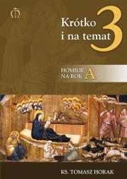 Krótko i na temat 3. Homilie na rok A. Autor: Horak Tomasz. Dadada.pl Okładka książki Krótko i na temat 3. Homilie na rok A