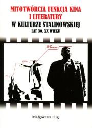 Okładka książki Mitotwórcza funkcja kina i literatury w kulturze stalinowskiej lat 30. XX wieku