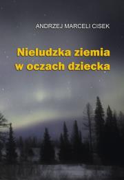 Nieludzka ziemia w oczach dziecka. Autor: Cisek Andrzej Marceli. Dadada.pl Okładka książki Nieludzka ziemia w oczach dziecka
