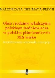 Okładka książki Obce i rodzime władczynie polskiego średniowiecza w polskim piśmiennictwie XIX wieku