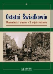 Okładka książki Ostatni świadkowie. Wspomnienia i wiersze o II WŚ