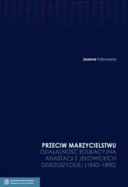Przeciw marzycielstwu Działalność edukacyjna Anastazji z Jełowickich Dzieduszyckiej 1842-1890 t.4. Autor: Falkowska Joanna. Dadada.pl Okładka książki Przeciw marzycielstwu Działalność edukacyjna Anastazji z Jełowickich Dzieduszyckiej 1842-1890 t.4