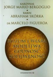 Rozum i wiara modlitwa godność solidarność. Autor: Bergoglio Jorge Mario, Skórka Abraham, Figueroa Marcelo. Dadada.pl Okładka książki Rozum i wiara modlitwa godność solidarność