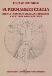 Okładka książki Supermarketyzacja Relligia i obyczaje seksualne młodzieży w kulturze konsumpcyjnej