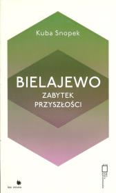 Bielajewo. Zabytek przyszłości. Autor: Snopek Kuba. Dadada.pl Okładka książki Bielajewo. Zabytek przyszłości