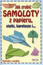 Okładka książki Jak zrobić samoloty z papieru, statki, kapelusze..