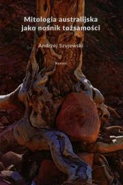 Mitologia australijska jako nośnik tożsamości. Autor: Szyjewski Andrzej. Dadada.pl Okładka książki Mitologia australijska jako nośnik tożsamości