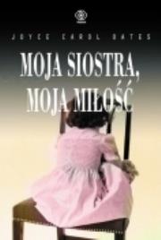 Moja siostra moja miłość. Autor: Joyce Carol Oates. Dadada.pl Okładka książki Moja siostra moja miłość