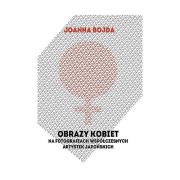 Obrazy kobiet na fotografiach współczesnych artystek japońskich. Autor: Bojda Joanna. Dadada.pl Okładka książki Obrazy kobiet na fotografiach współczesnych artystek japońskich