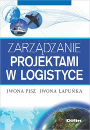 Zarządzanie projektami w logistyce. Autor: Pisz Iwona, Łapuńka Iwona. Dadada.pl Okładka książki Zarządzanie projektami w logistyce