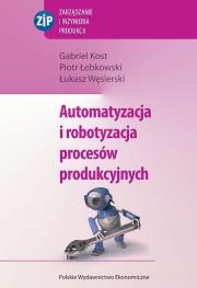 Automatyzacja i robotyzacja procesów produkcyjnych. Autor: Kost Gabriel, Łebkowski Piotr, Węsierski Łukasz. Dadada.pl Okładka książki Automatyzacja i robotyzacja procesów produkcyjnych