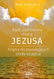 Bądź uzdrowiony mocą Jezusa. Autor: Schuchts Bob. Dadada.pl Okładka książki Bądź uzdrowiony mocą Jezusa