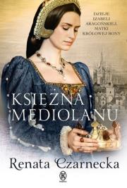 Księżna Mediolanu. Dzieje Izabeli Aragońskiej. Autor: Czarnecka Renata. Dadada.pl Okładka książki Księżna Mediolanu. Dzieje Izabeli Aragońskiej