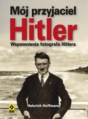 Okładka książki Mój przyjaciel Hitler. Wspomnienia fotografa ...