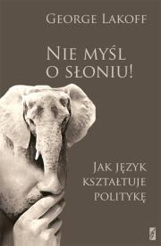 Nie myśl o słoniu Jak język kształtuje polity. Autor: George Lakoff. Dadada.pl Okładka książki Nie myśl o słoniu Jak język kształtuje polity