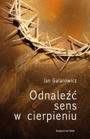 Odnaleźć sens w cierpieniu. Autor: Galarowicz Jan. Dadada.pl Okładka książki Odnaleźć sens w cierpieniu