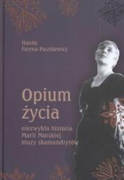 Opium życia. Niezwykła historia Marii Morskiej ... Autor: Faryna-Paszkiewicz Hanna. Dadada.pl Okładka książki Opium życia. Niezwykła historia Marii Morskiej ..