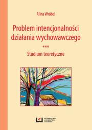 Problem intencjonalności działania wychowawczego. Autor: Wróbel Alina. Dadada.pl Okładka książki Problem intencjonalności działania wychowawczego