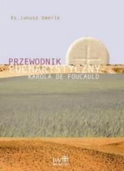 Przewodnik eucharystyczny Karola de Foucauld. Autor: Ks. Janusz Umerle. Dadada.pl Okładka książki Przewodnik eucharystyczny Karola de Foucauld