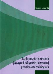 Relacje procesów logistycznych jako czynnik efektywności ekonomicznej przedsiębiorstw produkcyjnych. Autor: Milewski Dariusz. Dadada.pl Okładka książki Relacje procesów logistycznych jako czynnik efektywności ekonomicznej przedsiębiorstw produkcyjnych
