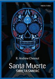 Santa Muerte. Święta Śmierć. Autor: Chesnut R.Andrew. Dadada.pl Okładka książki Santa Muerte. Święta Śmierć