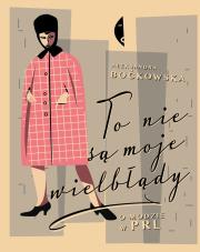 To nie są moje wielbłądy. O modzie w PRL. Autor: Aleksandra Boćkowska. Dadada.pl Okładka książki To nie są moje wielbłądy. O modzie w PRL