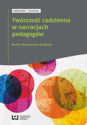 Twórczość codzienna w narracjach pedagogów. Autor: Modrzejewska-Świgulska Monika. Dadada.pl Okładka książki Twórczość codzienna w narracjach pedagogów