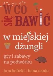 W co się bawić W miejskiej dżungli. Autor: Schofield Jo, Danks Fiona. Dadada.pl Okładka książki W co się bawić W miejskiej dżungli