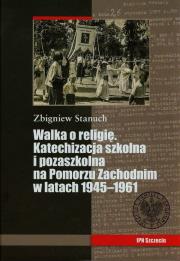 Walka o religię Katechizacja szkolna i pozaszkolna na Pomorzu Zachodnim w latach 1945-1961. Autor: Stanuch Zbigniew. Dadada.pl Okładka książki Walka o religię Katechizacja szkolna i pozaszkolna na Pomorzu Zachodnim w latach 1945-1961