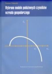 Wybrane modele podażowych czynników wzrostu gospodarczego. Autor: Tokarski Tomasz. Dadada.pl Okładka książki Wybrane modele podażowych czynników wzrostu gospodarczego