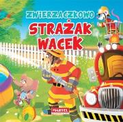 Zwierzaczkowo. Strażak Wacek. Autor: Drabik Wiesław, Jarosław Żukowski. Dadada.pl Okładka książki Zwierzaczkowo. Strażak Wacek