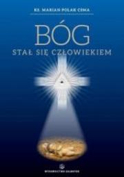 Bóg stał się człowiekiem. Autor: ks. Marian Polak CSMA. Dadada.pl Okładka książki Bóg stał się człowiekiem
