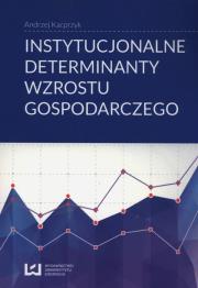 Instytucjonalne determinanty wzrostu gospodarczego. Autor: Kacprzyk Andrzej. Dadada.pl Okładka książki Instytucjonalne determinanty wzrostu gospodarczego