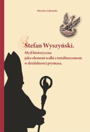 Stefan Wyszyński Myśl historyczna jako element walki z totalitaryzmem w działalności prymasa. Autor: Łukomski Mirosław. Dadada.pl Okładka książki Stefan Wyszyński Myśl historyczna jako element walki z totalitaryzmem w działalności prymasa