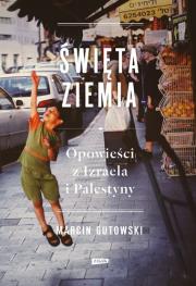 Święta Ziemia. Opowieści z Izraela i Palestyny. Autor: Gutowski Marcin. Dadada.pl Okładka książki Święta Ziemia. Opowieści z Izraela i Palestyny
