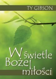 W świetle Bożej miłości. Autor: Gibson Ty. Dadada.pl Okładka książki W świetle Bożej miłości