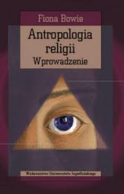 Antropologia religii. Wprowadzenie. Autor: Bowie Fiona. Dadada.pl Okładka książki Antropologia religii. Wprowadzenie