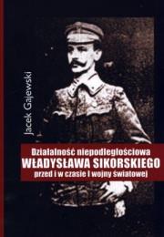 Działalność niepodległościowa W. Sikorskiego. Autor: Gajewski Jacek. Dadada.pl Okładka książki Działalność niepodległościowa W. Sikorskiego