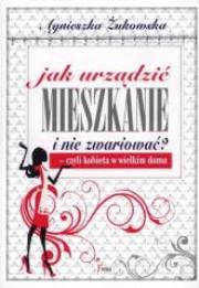 Jak urządzić mieszkanie i nie zwariować?. Autor: Żukowska Agnieszka. Dadada.pl Okładka książki Jak urządzić mieszkanie i nie zwariować?