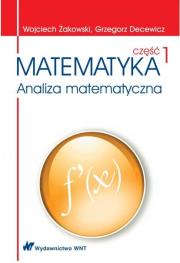 Matematyka. Część 1. Analiza matematyczna. Autor: Żakowski Wojciech, Decewicz Grzegorz. Dadada.pl Okładka książki Matematyka. Część 1. Analiza matematyczna
