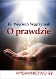 O prawdzie. Autor: ks. dr Wojciech Węgrzyniak. Dadada.pl Okładka książki O prawdzie