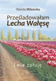 Okładka książki Prześladowałam Lecha Wałęsę i nie żałuję