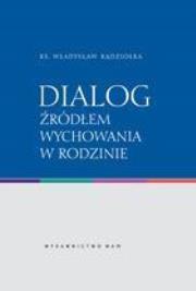 Dialog źródłem wychowania w rodzinie. Autor: Ks. Władysław Kądziołka. Dadada.pl Okładka książki Dialog źródłem wychowania w rodzinie