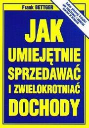 Jak umiejętnie sprzedawać i zwielokrotniać dochody. Autor: Frank Bettger. Dadada.pl Okładka książki Jak umiejętnie sprzedawać i zwielokrotniać dochody