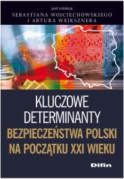 Kluczowe determinanty bezpieczeństwa Polski. Autor: Wojciechowski Sebastian, Wejkszner Artur. Dadada.pl Okładka książki Kluczowe determinanty bezpieczeństwa Polski